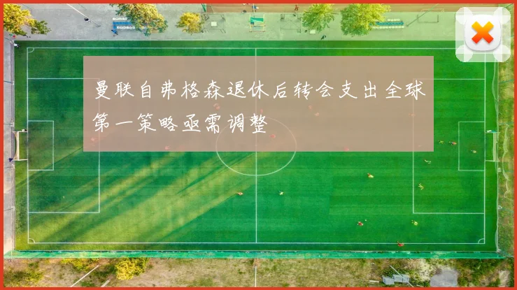 曼联自弗格森退休后转会支出全球第一策略亟需调整