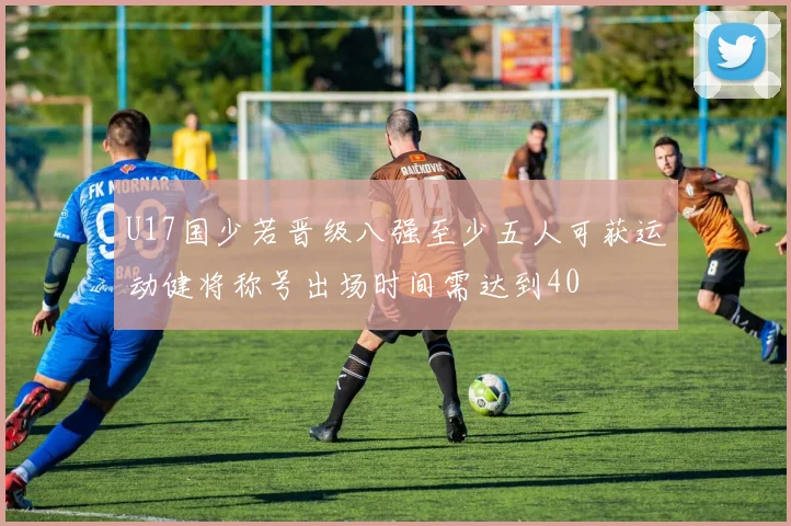 U17国少若晋级八强至少五人可获运动健将称号出场时间需达到40