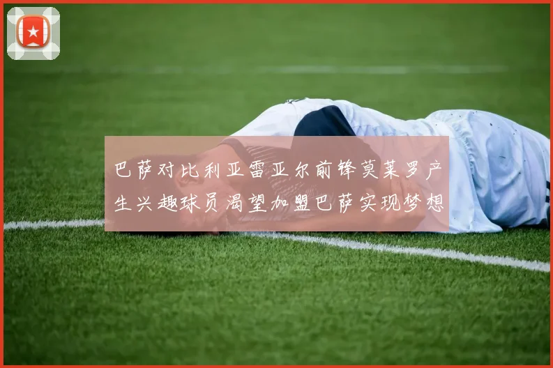 巴萨对比利亚雷亚尔前锋莫莱罗产生兴趣球员渴望加盟巴萨实现梦想