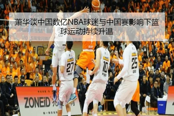 萧华谈中国数亿NBA球迷与中国赛影响下篮球运动持续升温